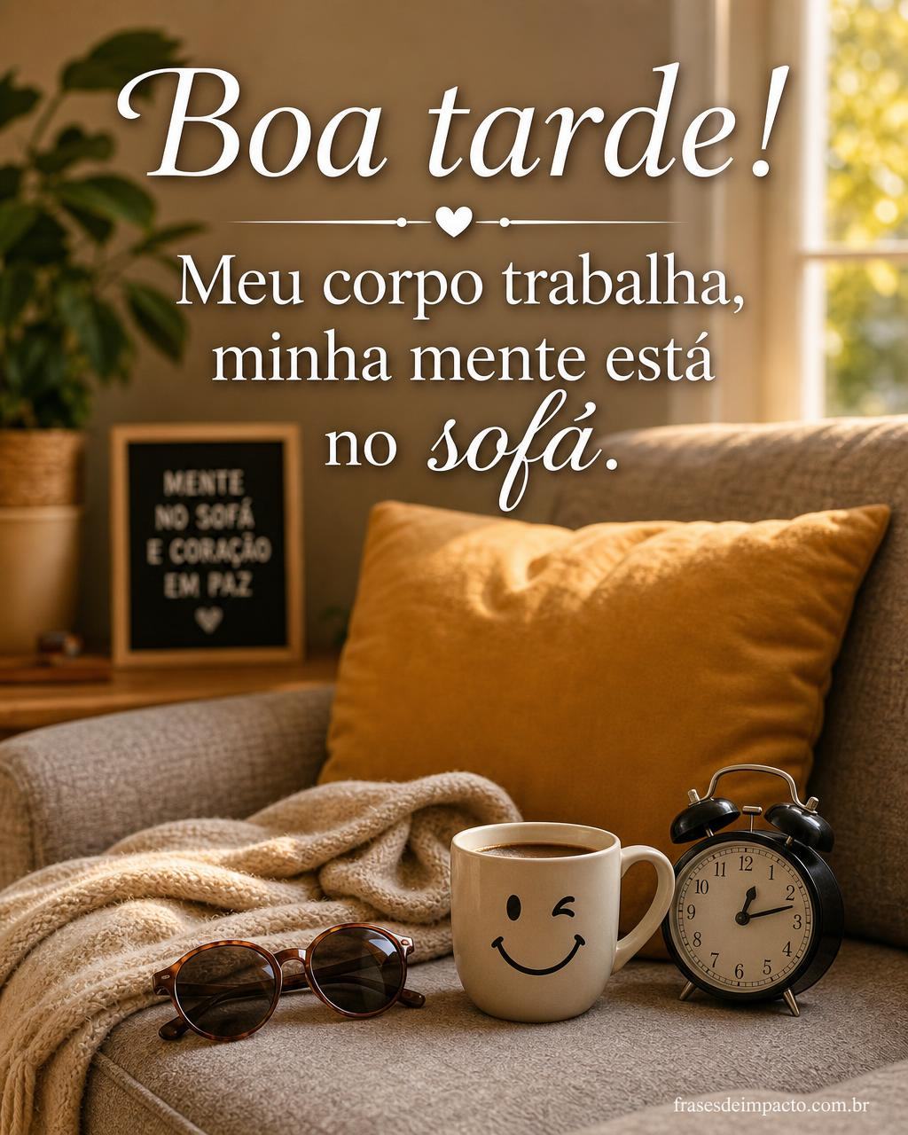Boa tarde! Meu corpo trabalha, minha mente está no sofá. - Frases de Impacto