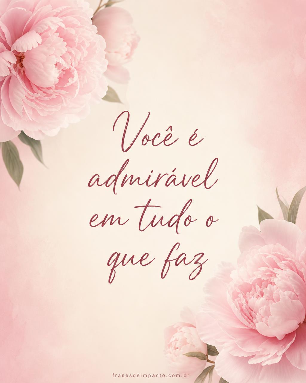 Você é admirável em tudo o que faz - Frases de Impacto