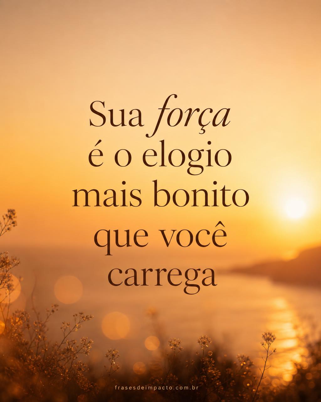 Sua força é o elogio mais bonito que você carrega - Frases de Impacto