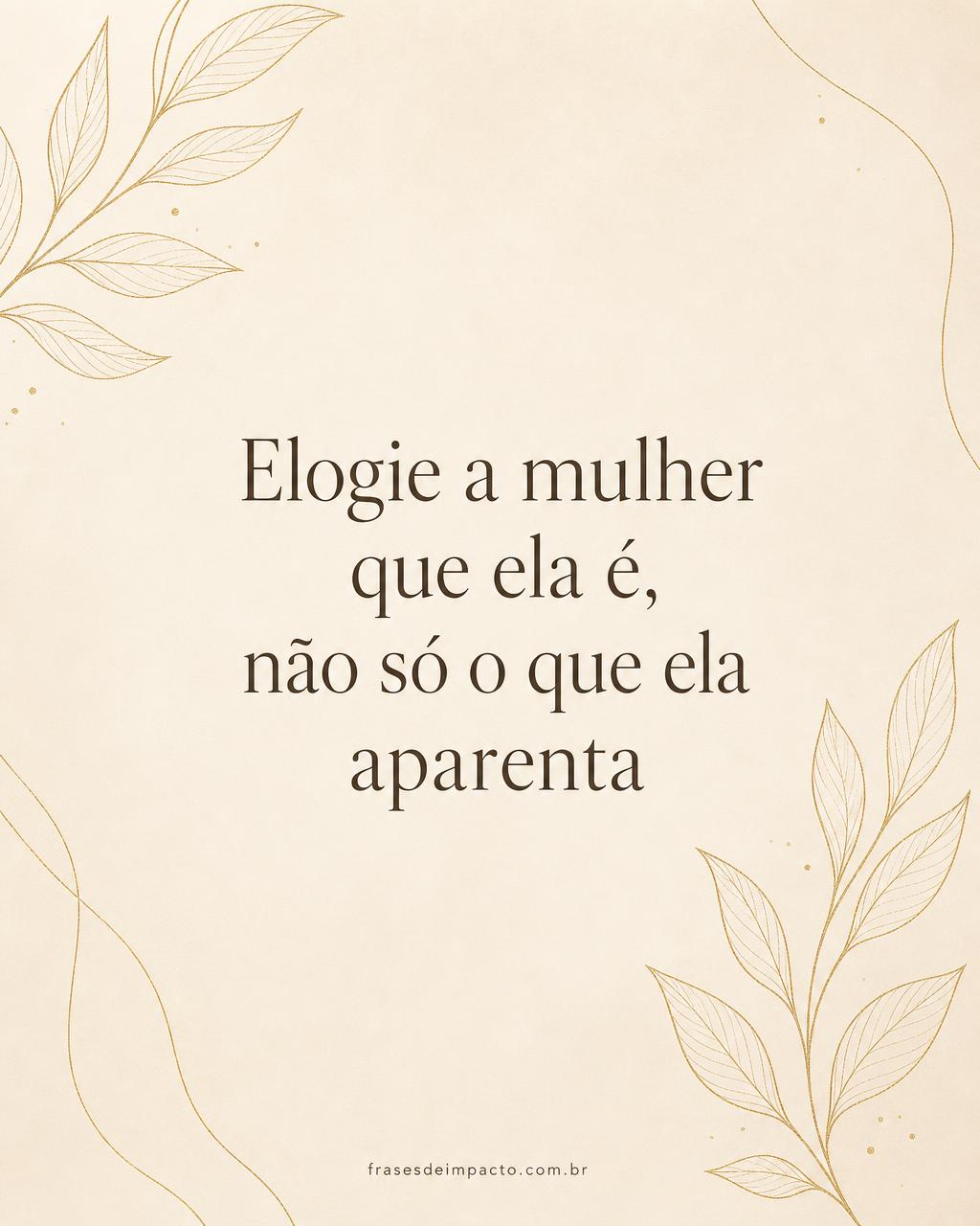 Elogie a mulher que ela é, não só o que ela aparenta - Frases de Impacto