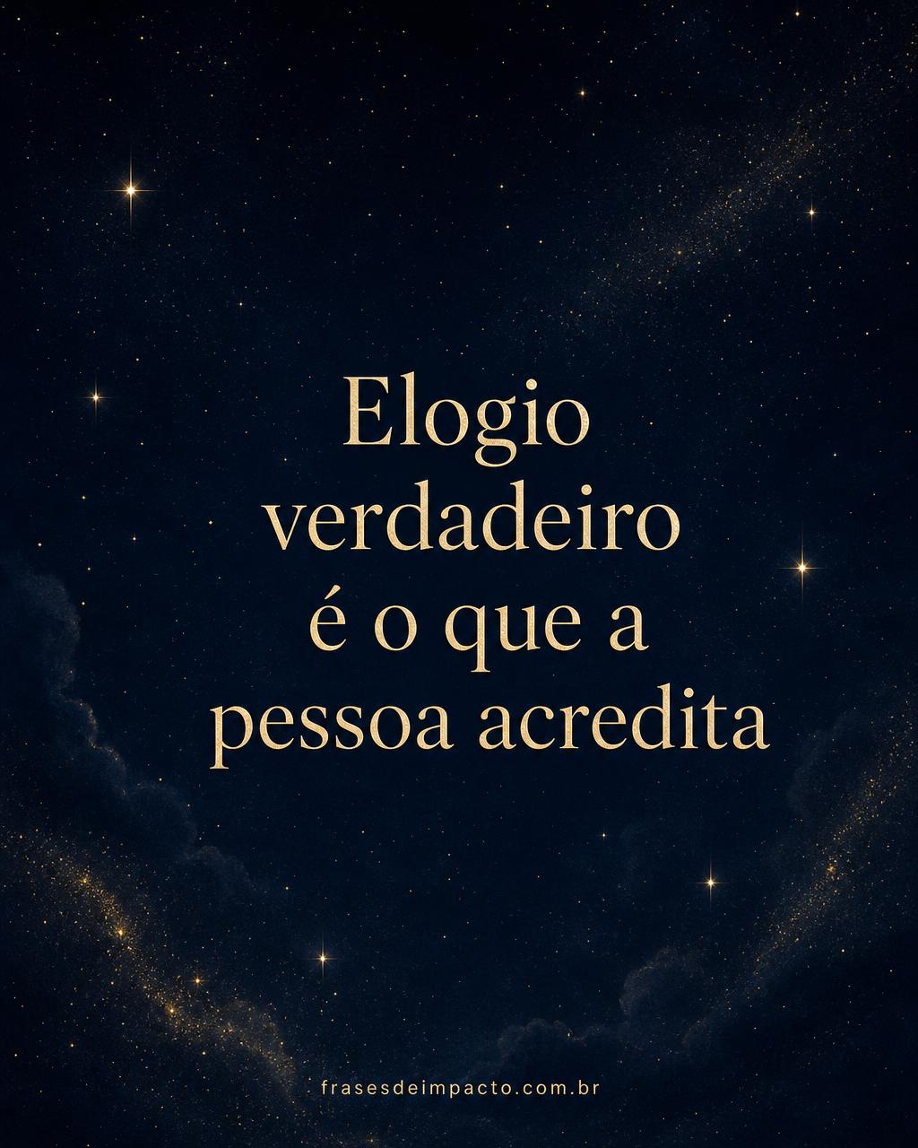 Elogio verdadeiro é o que a pessoa acredita - Frases de Impacto